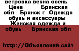 ветровка весна осень › Цена ­ 500 - Брянская обл., Брянск г. Одежда, обувь и аксессуары » Женская одежда и обувь   . Брянская обл.